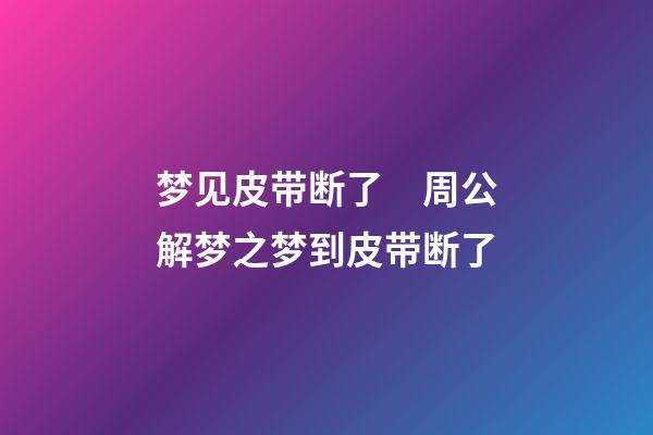 梦见皮带断了　周公解梦之梦到皮带断了